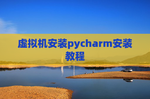 虚拟机安装pycharm安装教程 虚拟机安装pycharm安装教程